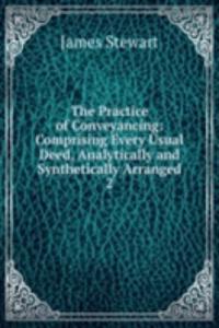 Practice of Conveyancing: Comprising Every Usual Deed, Analytically and Synthetically Arranged