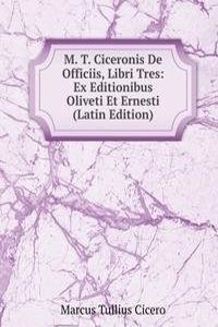 M. T. Ciceronis De Officiis, Libri Tres: Ex Editionibus Oliveti Et Ernesti (Latin Edition)