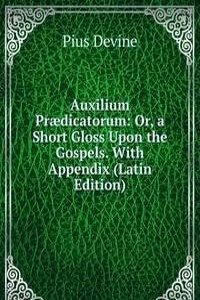 Auxilium Praedicatorum: Or, a Short Gloss Upon the Gospels. With Appendix (Latin Edition)