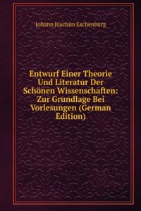 Entwurf Einer Theorie Und Literatur Der Schonen Wissenschaften: Zur Grundlage Bei Vorlesungen (German Edition)