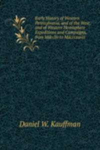 Early History of Western Pennsylvania, and of the West, and of Western Hemisphere Expeditions and Campaigns, from Mdccliv to Mdcccxxxiii.