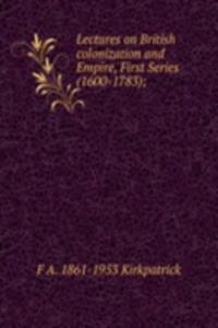Lectures on British colonization and Empire, First Series (1600-1783);