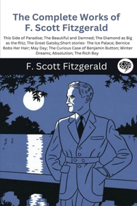 Complete Works of F. Scott Fitzgerald (This Side of Paradise; The Beautiful and Damned; The Diamond as Big as the Ritz; The Great Gatsby;Short stories- The Ice Palace; Bernice Bobs Her Hair; May Day; The Curious Case of Benjamin Button; Winter Drea