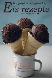 Das perfekte hausgemachte Eis rezepte