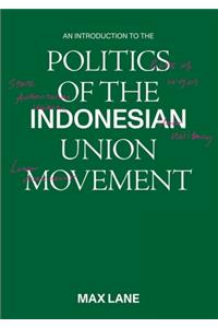 An Introduction to the Politics of the Indonesian Union Movement