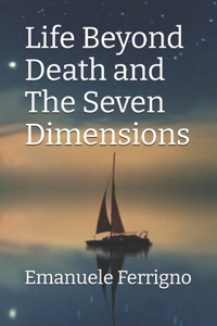 Life Beyond Death and The Seven Dimensions
