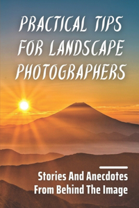 Practical Tips For Landscape Photographers