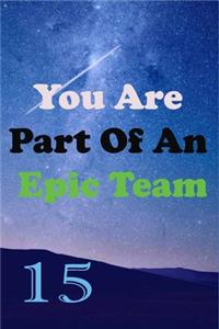You Are Part Of An Epic Team 15