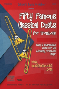 Fifty Famous Classical Duets for Trombone: Easy and Intermediate Duets for the Advancing Trombone Player