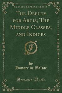 The Deputy for Arcis; The Middle Classes, and Indices (Classic Reprint)