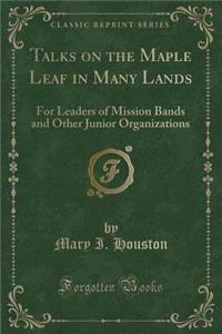 Talks on the Maple Leaf in Many Lands: For Leaders of Mission Bands and Other Junior Organizations (Classic Reprint)