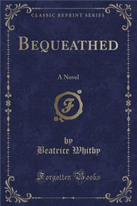 Bequeathed: A Novel (Classic Reprint)