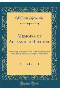 Memoirs of Alexander Bethune: Embracing Selections from His Correspondence and Literary Remains, Compiled and Edited (Classic Reprint)
