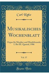 Musikalisches Wochenblatt, Vol. 37: Organ FÃ¼r Musiker Und Musikfreunde; I. Bis III. Quartal, 1906 (Classic Reprint)