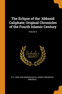The Eclipse of the 'Abbasid Caliphate; Original Chronicles of the Fourth Islamic Century; Volume 5