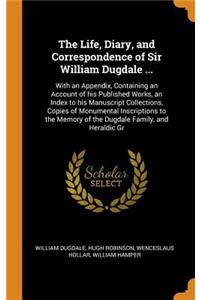 The Life, Diary, and Correspondence of Sir William Dugdale ...