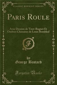Paris Roule: Avec Dessins de Tiret-Bognet Et Ombres Chinoises de Louis Bombled (Classic Reprint)