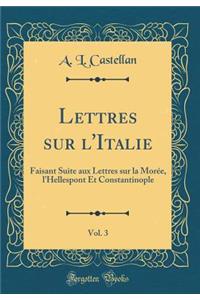 Lettres Sur l'Italie, Vol. 3: Faisant Suite Aux Lettres Sur La MorÃ©e, l'Hellespont Et Constantinople (Classic Reprint)