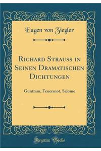 Richard Strauï¿½ in Seinen Dramatischen Dichtungen: Guntram, Feuersnot, Salome (Classic Reprint)