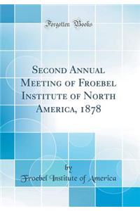 Second Annual Meeting of Froebel Institute of North America, 1878 (Classic Reprint)
