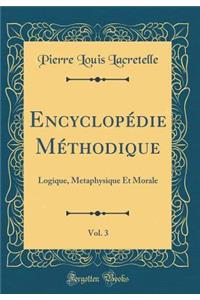 Encyclopédie Méthodique, Vol. 3: Logique, Metaphysique Et Morale (Classic Reprint)