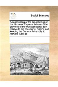 A Continuation of the Proceedings of the House of Representatives of the Province of the Massachusetts-Bay, Relative to the Convening, Holding and Keeping the General Assembly at Harvard-College