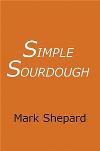 Simple Sourdough: How to Bake the Best Bread in the World: How to Bake the Best Bread in the World