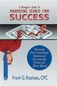 Manager's Guide To Maximizing Search Firm Success