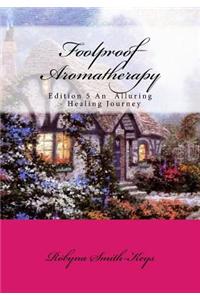Foolproof Aromatherapy: Edition 5 an Alluring Healing Journey