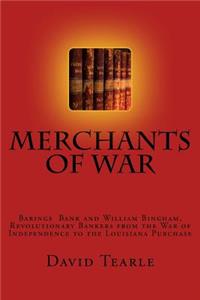 Merchants of War: Barings Bank and William Bingham, Revolutionary Bankers from the War of Independence to the Louisiana Purchase