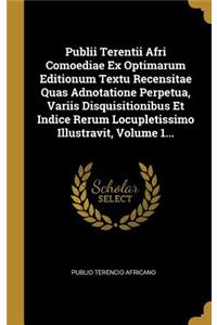 Publii Terentii Afri Comoediae Ex Optimarum Editionum Textu Recensitae Quas Adnotatione Perpetua, Variis Disquisitionibus Et Indice Rerum Locupletissimo Illustravit, Volume 1...