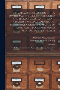 Valuable Collection of H.A. Smythe Martin, L. Crist Delmonico, and J.H. Koch, Esqs. and the Late Ichabod T. Williams and Rudolf Seckel, Esqs. Consisting Mainly of Illustrated Books and Works Relating to the Fine Arts: to Be Sold at Unrestricted...