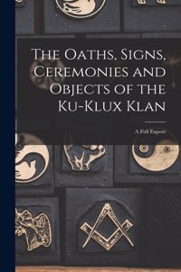 Oaths, Signs, Ceremonies and Objects of the Ku-Klux Klan