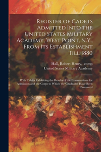 Register of Cadets Admitted Into the United States Military Academy, West Point, N.Y., From Its Establishment Till 1880