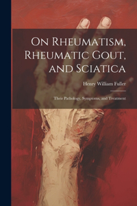 On Rheumatism, Rheumatic Gout, and Sciatica