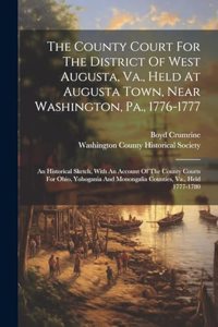 The County Court For The District Of West Augusta, Va., Held At Augusta Town, Near Washington, Pa., 1776-1777