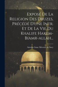 Exposé De La Religion Des Druzes, Précédé D'une Intr. Et De La Vie Du Khalife Hakem-biamr-allah...