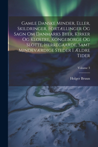 Gamle Danske Minder, Eller, Skildringer, Fortællinger Og Sagn Om Danmarks Byer, Kirker Og Klostre, Kongeborge Og Slotte, Herregaarde, Samt Mindeværdige Steder I Ældre Tider; Volume 3