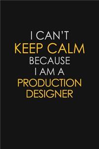 I Can't Keep Calm Because I Am A Production Designer