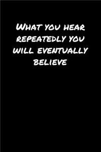 What You Hear Repeatedly You Will Eventually Believe�