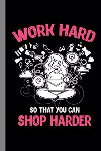 Work Hard So That You Can Shop Harder: Shopping Gift For Shopaholic (6"x9") Lined Notebook To Write In