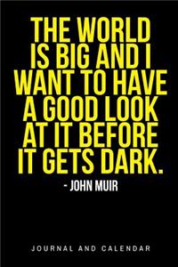 The World Is Big and I Want to Have a Good Look at It Before It Gets Dark. - John Muir