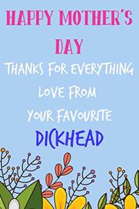 Happy Mother's Day, Thanks for Everything, Love Favourite Dickhead