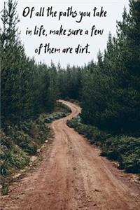 Of all the paths you take in life, make sure a few of them are dirt.
