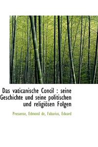 Das Vaticanische Concil: Seine Geschichte Und Seine Politischen Und Religiosen Folgen