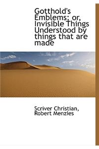 Gotthold's Emblems; Or, Invisible Things Understood by Things That Are Made