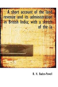 A Short Account of the Land Revenue and Its Administration in British India; With a Sketch of the La