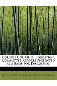 College Course in Education, Committee Reports Presented as a Basis for Discussion