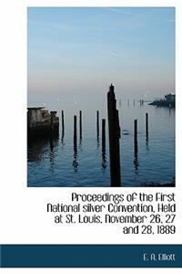 Proceedings of the First National Silver Convention, Held at St. Louis, November 26, 27 and 28, 1889