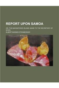 Report Upon Samoa; Or, the Navigation's Island, Made to the Secretary of State